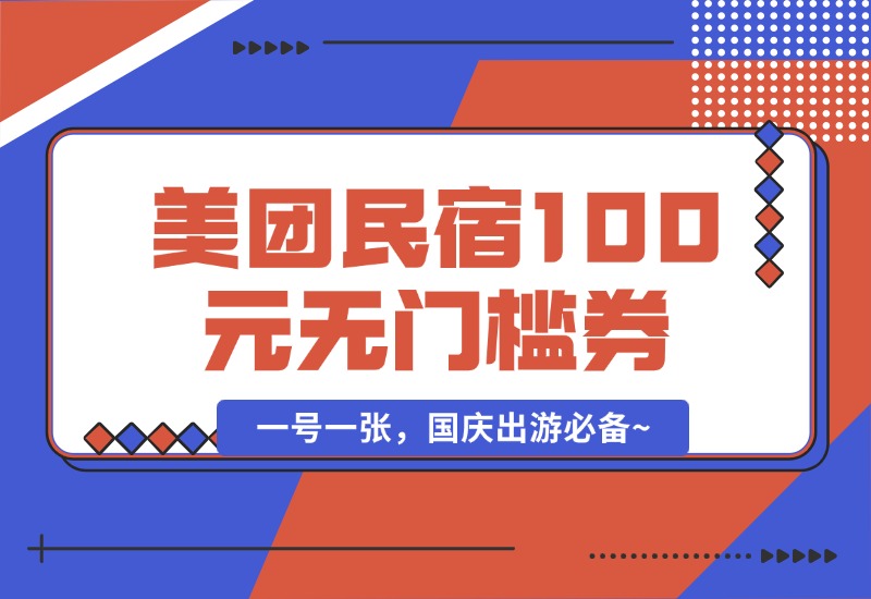 【2024.9.30】美团民宿100元无门槛券_一号一张，国庆出游必备~-小鱼项目网