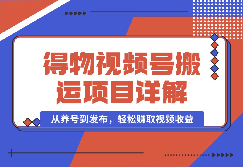 【2024.10.02】得物视频搬运项目详解：从养号到发布，轻松赚取视频收益-小鱼项目网