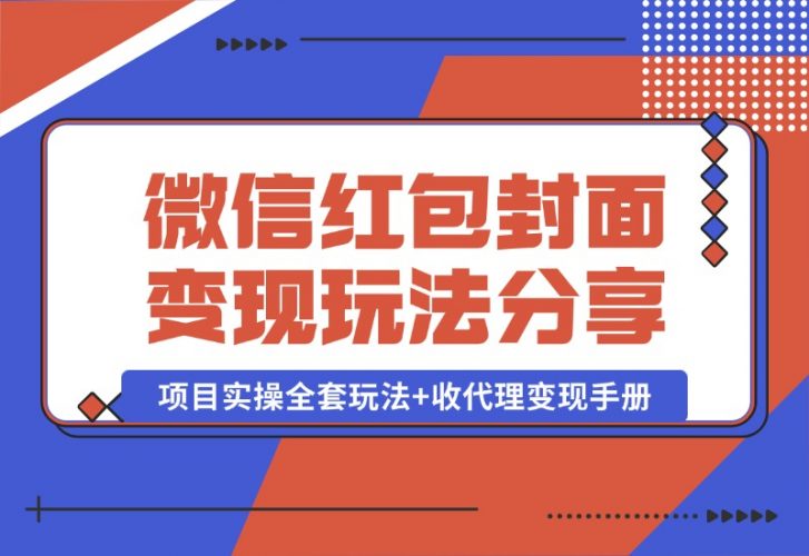 【2024.10.09】微信红包封面变现玩法，项目实操全套玩法+收代理变现手册，保姆级全套教程+货源-小鱼项目网