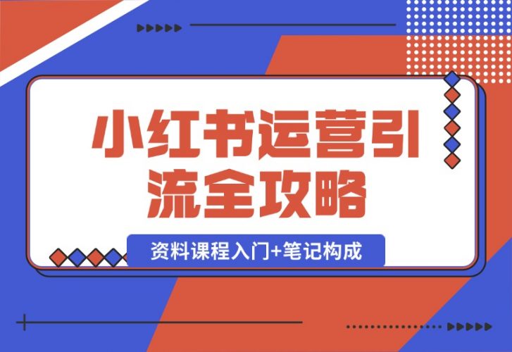 【2024.10.12】小红书运营引流全攻略：资料课程入门+笔记构成，轻松掌握引流技巧-小鱼项目网