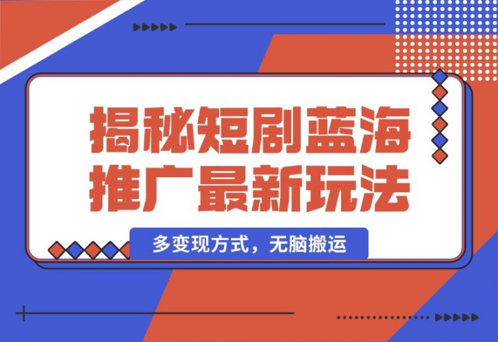 【2024.10.13】揭秘短剧蓝海推广最新玩法，多变现方式，无脑搬运，几分钟一个作品，号称日入1000+-小鱼项目网