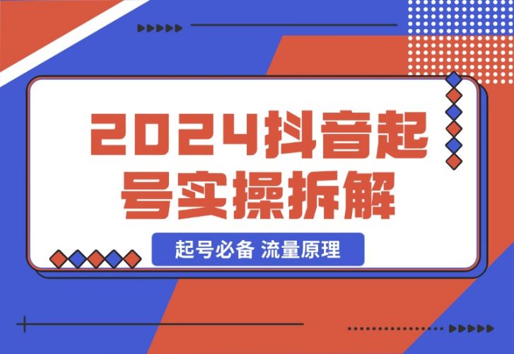 【2024.10.23】2024抖音起号实操拆解，起号必备 流量原理 获取数据 心得分享-小鱼项目网