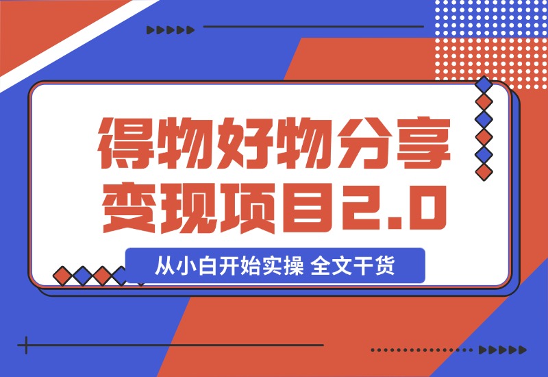 【2024.10.29】得物好物分享变现项目2.0版，从小白开始实操 全文干货-小鱼项目网