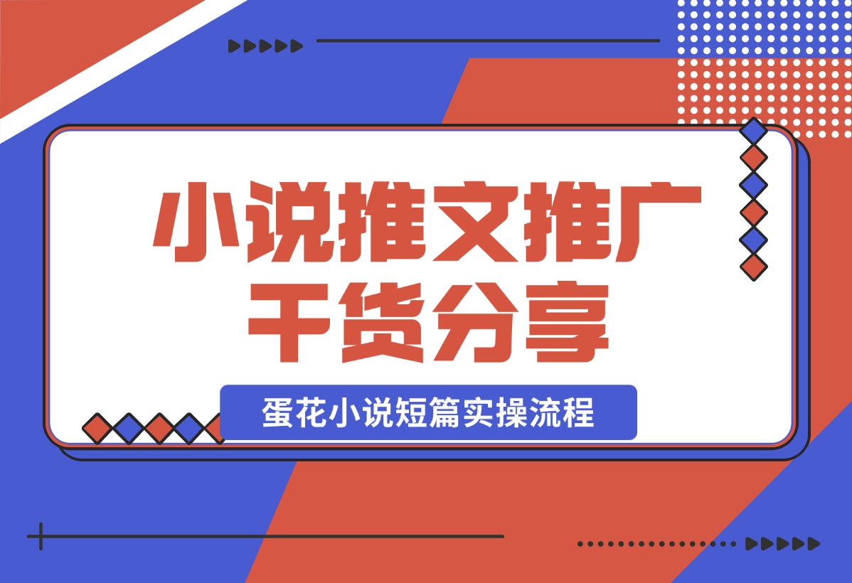 【2024.10.30】小说推文推广干货分享，蛋花小说短篇实操流程-小鱼项目网