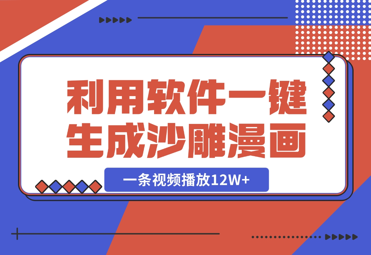 【2024.10.30】利用软件一键生成沙雕漫画，一条视频播放12W+，单日变现1000+-小鱼项目网