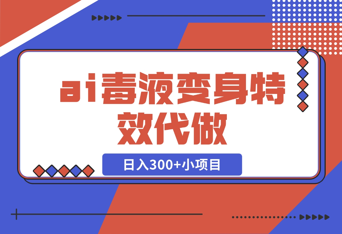 【2024.11.05】ai毒液变身特效代做，日入300+小项目-小鱼项目网