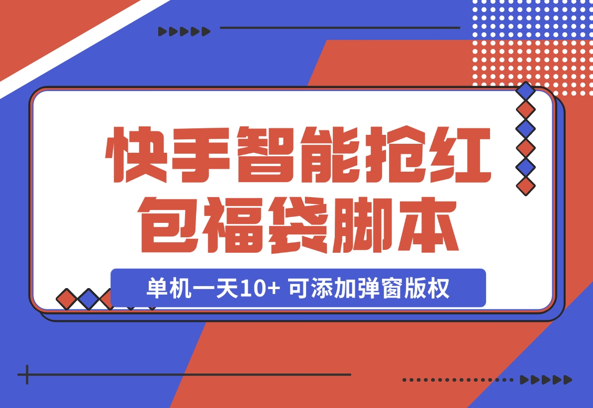 【2024.11.07】快手智能抢红包福袋，单机一天10+ 可添加弹窗版权-小鱼项目网