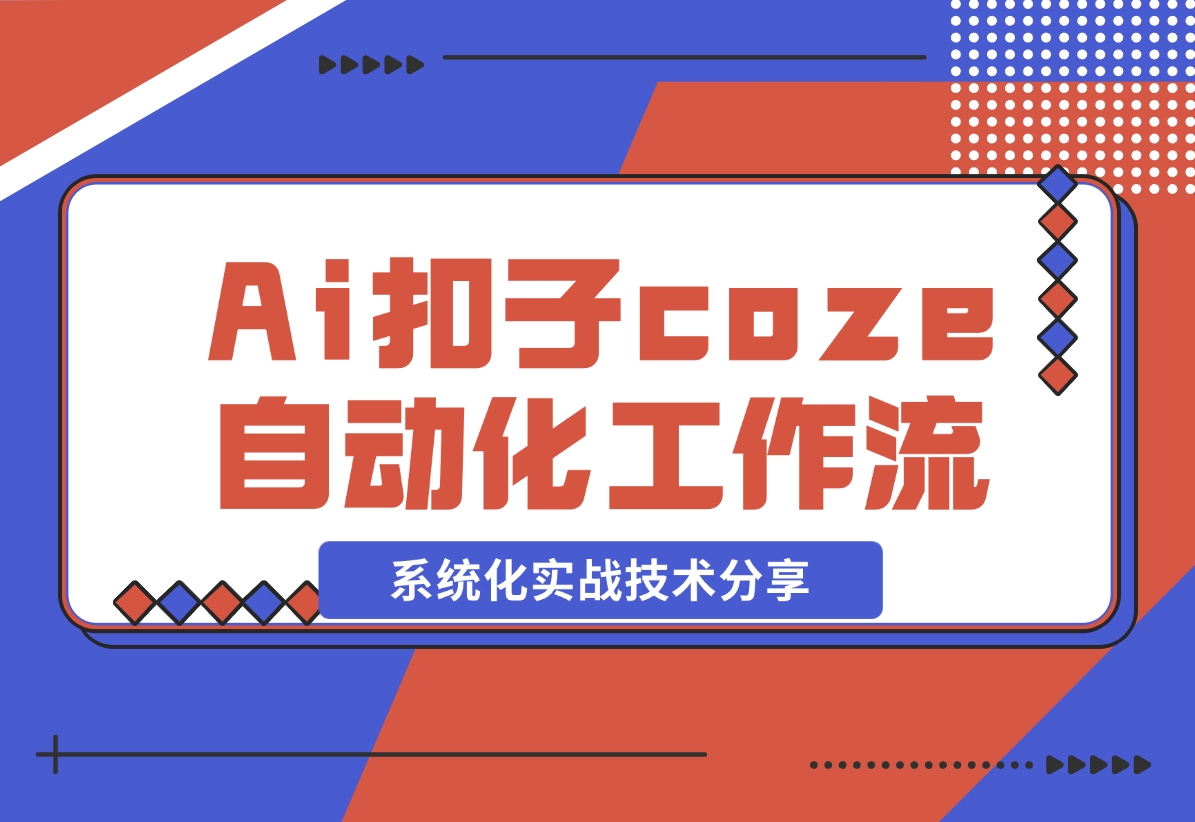 【2024.11.09】Ai扣子coze自动化工作流，系统化实战技术分享，非常详细！-小鱼项目网