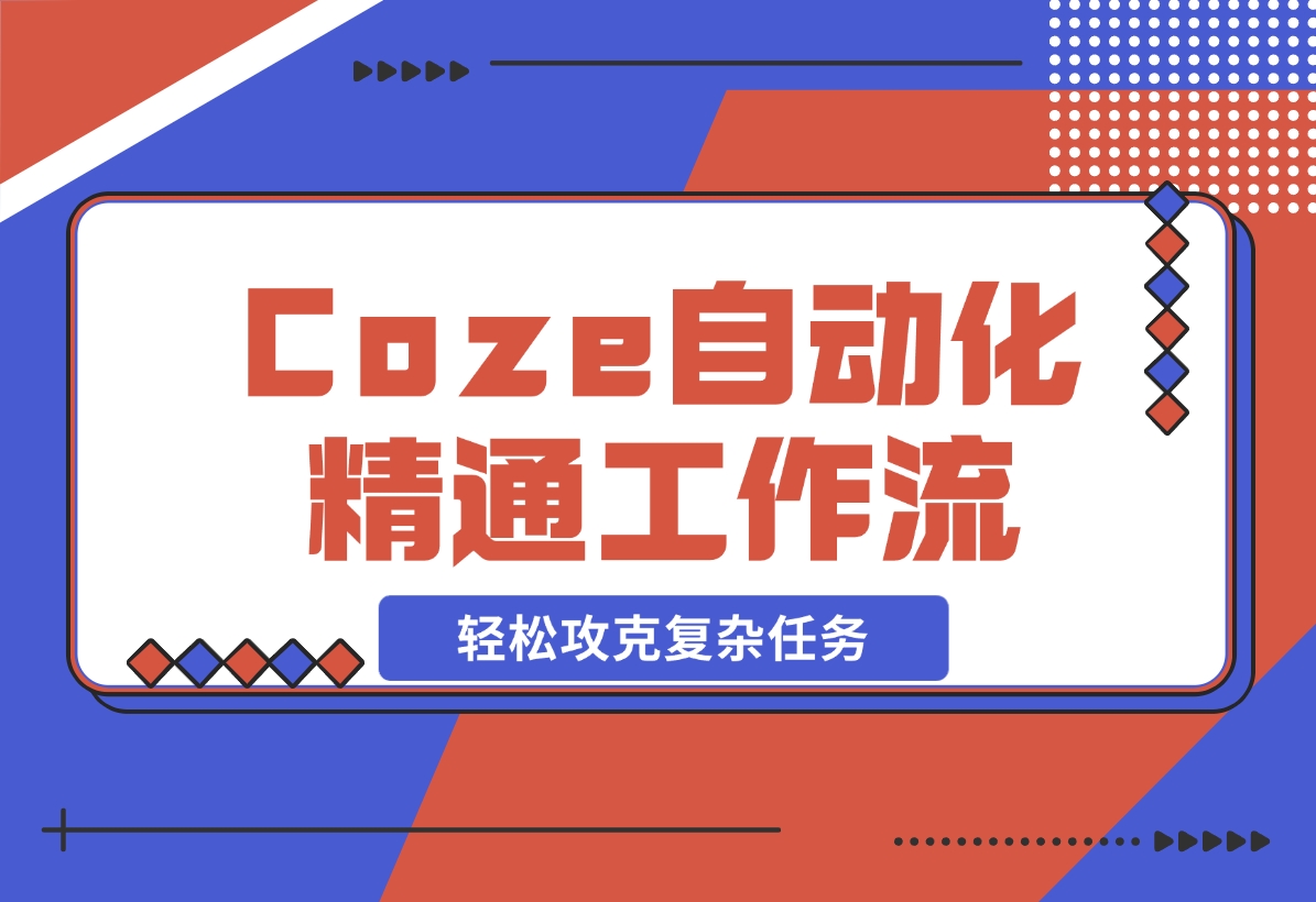 【2024.11.10】从零起步，学习扣子 Coze 自动化，精通插件、大模型与工作流，轻松攻克复杂任务-小鱼项目网