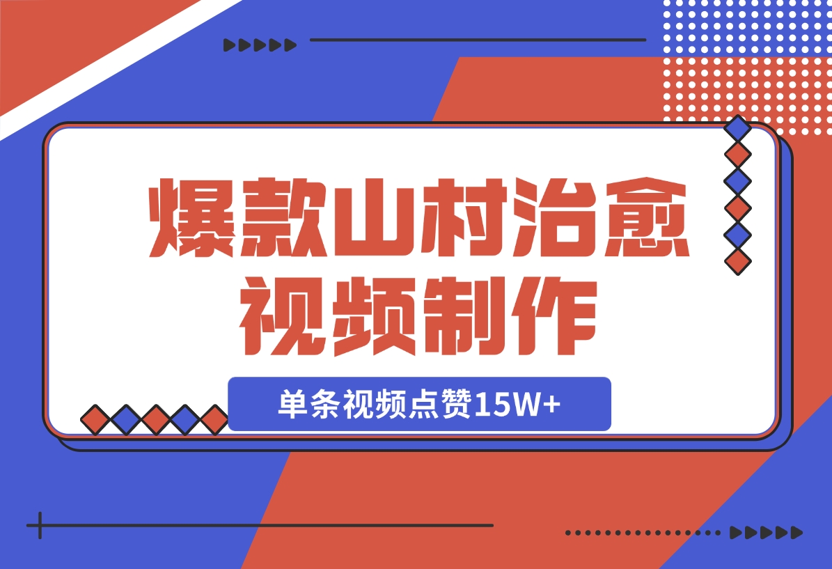 【2024.11.10】爆款山村治愈视频，单条视频点赞15W+，单日变现1000+-小鱼项目网