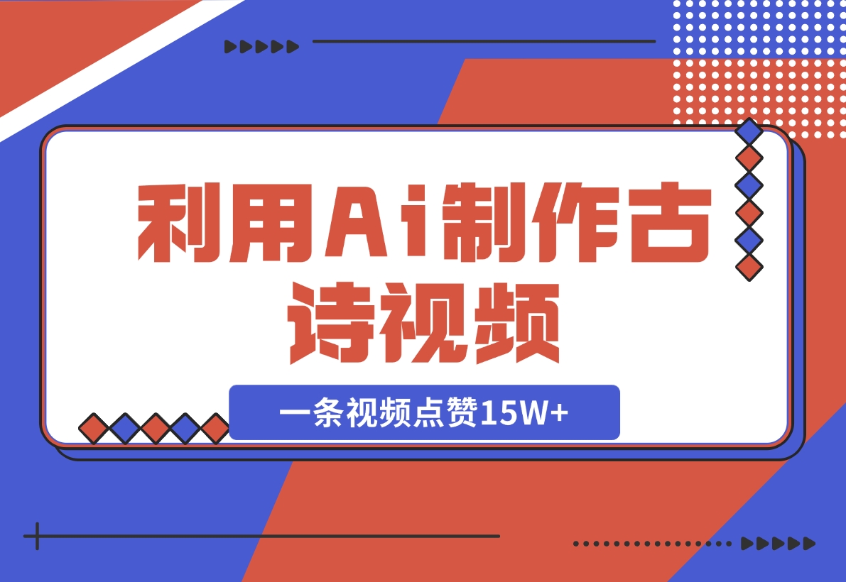 【2024.11.10】利用Ai制作古诗视频，一条视频点赞15W+-小鱼项目网