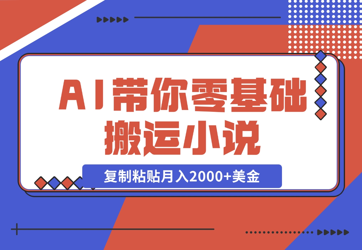 【2024.11.13】AI带你零基础搬运小说，复制粘贴月入2000+美金，2024网赚新趋势-小鱼项目网