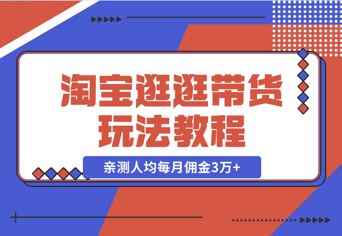 【2024.11.14】淘宝逛逛带货玩法教程，自营40人团队，亲测人均每月佣金3万+ 实操复盘-小鱼项目网