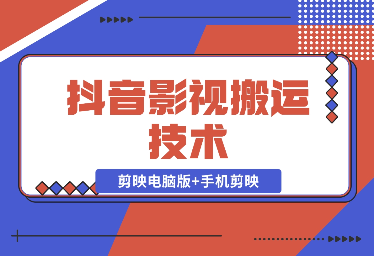 【2024.11.18】抖音影视搬运技术：剪映电脑版+手机剪映，去水印找题材，发布策略-小鱼项目网