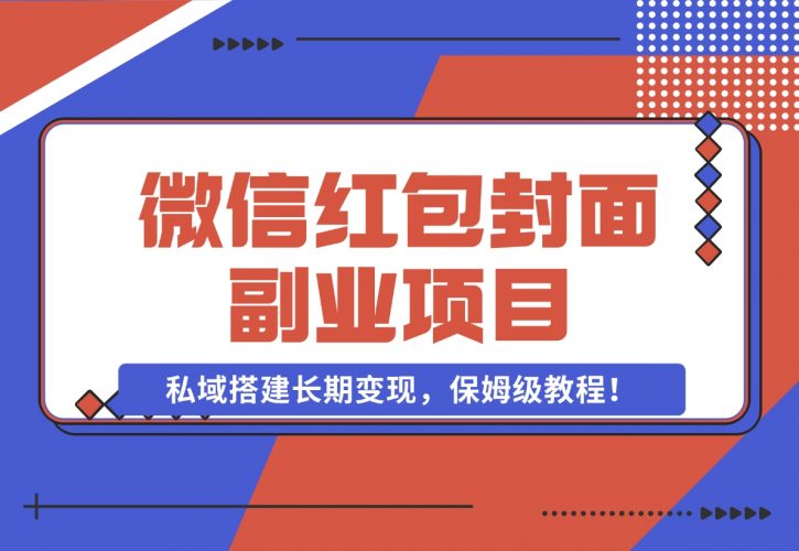 【2024.11.29】微信红包封面副业项目，私域搭建长期变现，保姆级教程！-小鱼项目网