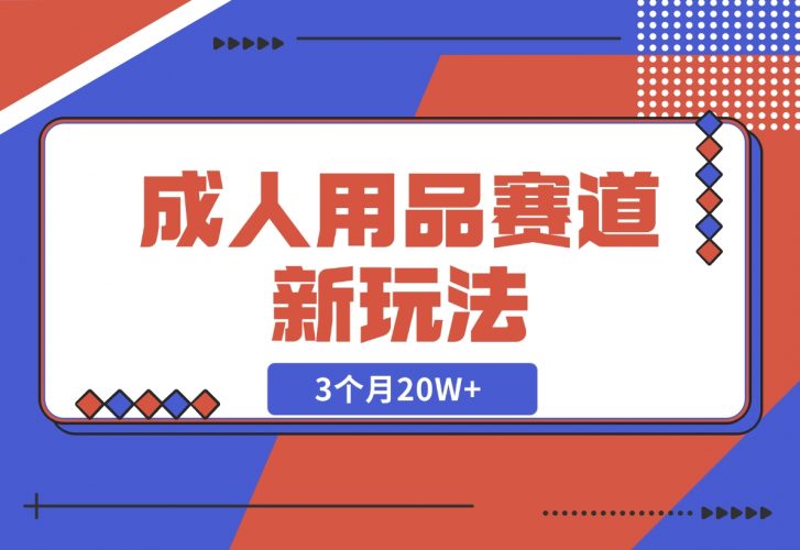 【2024.12.04】成人用品赛道新玩法，情趣用品一个长期暴利的赛道，3个月20W+-小鱼项目网