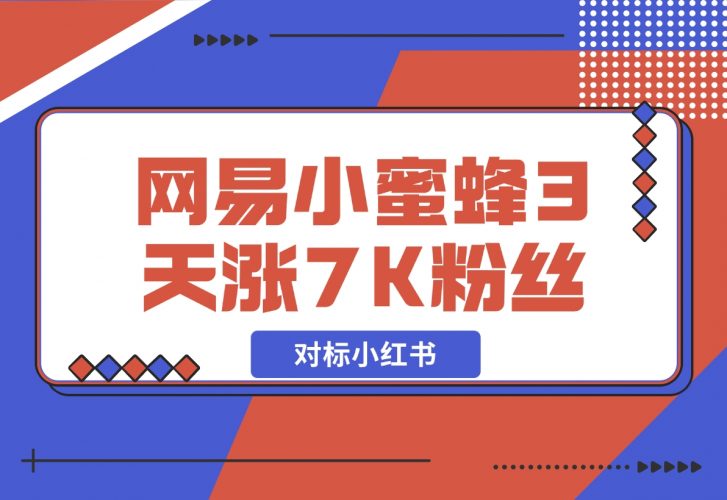 【2024.12.05】网易小蜜蜂（对标小红书），3天暴涨7000+粉丝教程-小鱼项目网