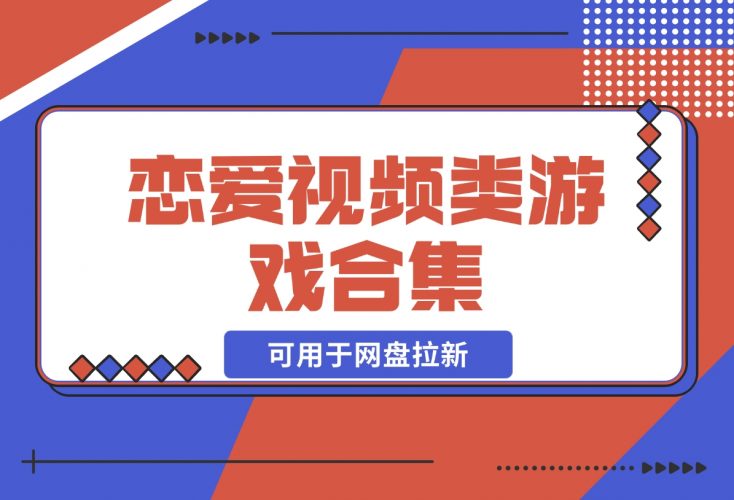 【2024.12.05】恋爱视频类游戏合集，可用于网盘拉新！-小鱼项目网