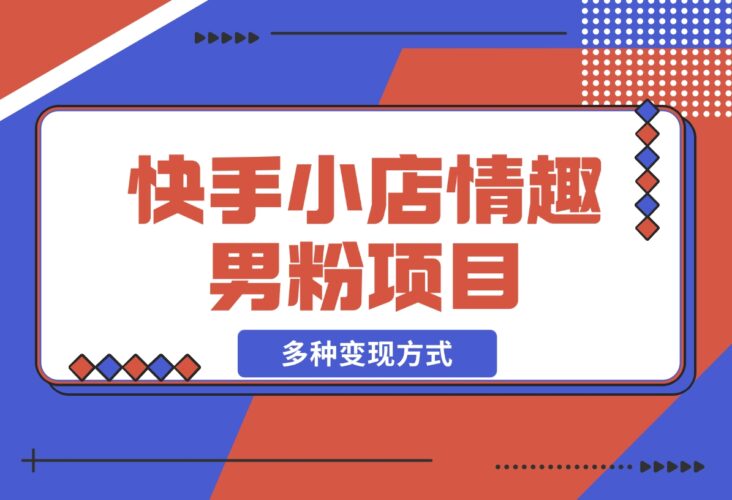 【2024.12.16】快手小店情趣男粉项目，利用模板搬运美女视频，多种变现方式-小鱼项目网