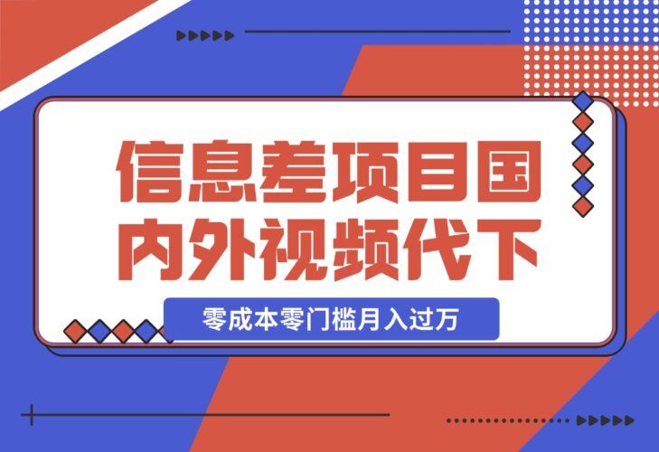 【2024.12.17】信息差小项目：国内外视频代下载，项目操作简单零成本零门槛月入过万-小鱼项目网