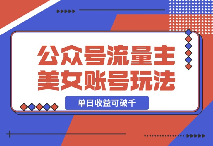 【2024.12.17】公众号流量主美女账号玩法，多种变现方法，单日收益可破千-小鱼项目网