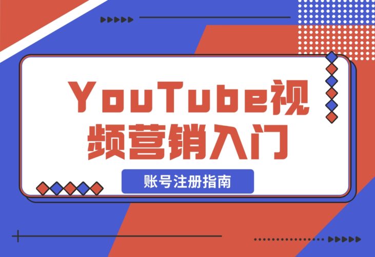 【2024.12.20】YouTube视频营销入门：账号注册指南，平台介绍与外贸推广-小鱼项目网