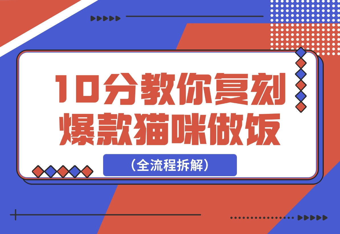 【2024.12.20】0分钟教你复刻爆款猫咪做饭（全流程）-小鱼项目网