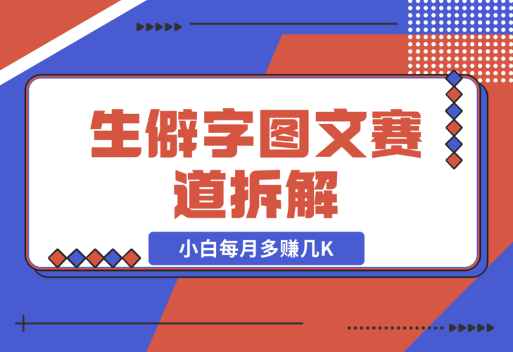 【2024.12.21】生僻字图文赛道拆解，5分钟一条作品，小白每月多赚几K-小鱼项目网