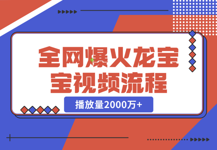 【2024.12.24】全网爆火龙宝宝视频全套操作流程，播放量2000万+-小鱼项目网