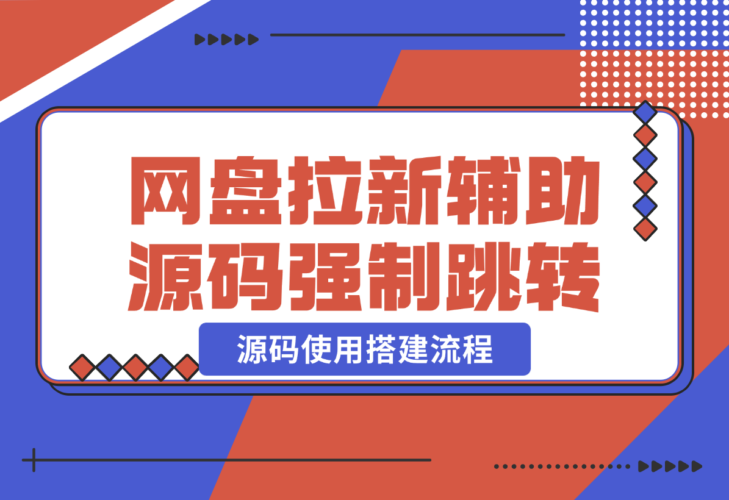 【2024.12.25】网盘拉新辅助源码_强制跳转移动端+源码使用搭建流程-小鱼项目网