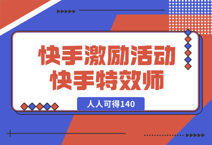 【2025.1.3】快手官方激励活动-快手特效师，人人可得140-小鱼项目网