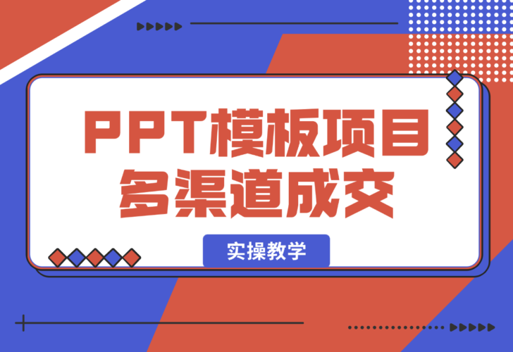 【2025.1.8】PPT模板项目，多种细分领域，多种渠道成交方式，实操教学-小鱼项目网