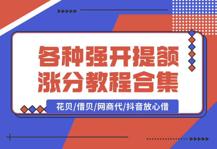 【2025.1.10】各种强开+提额+涨分教程合集，花贝/借贝/网商代/抖音放心借-小鱼项目网